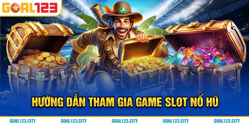 Hướng dẫn tham gia game slot nổ hũ 